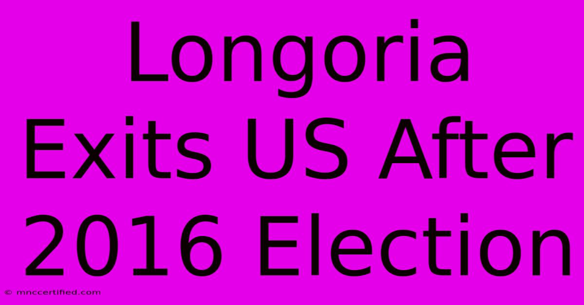 Longoria Exits US After 2016 Election