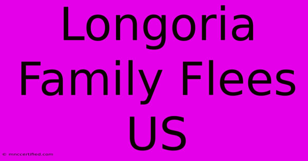 Longoria Family Flees US