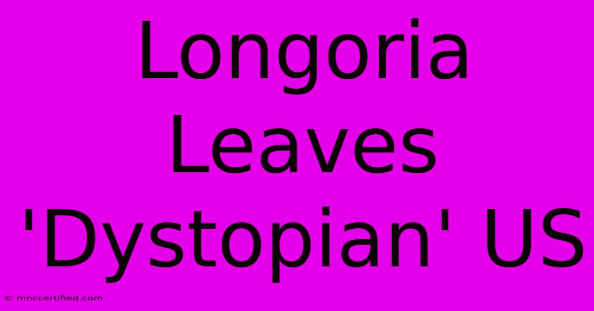 Longoria Leaves 'Dystopian' US