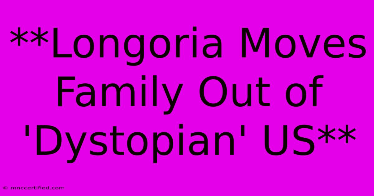 **Longoria Moves Family Out Of 'Dystopian' US**