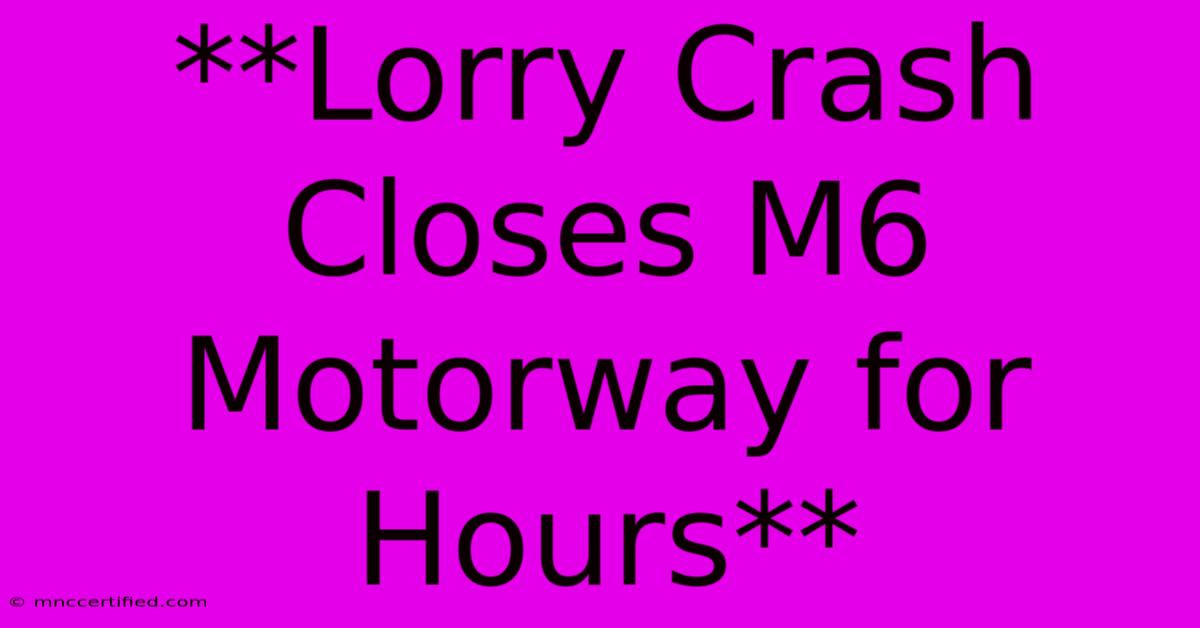 **Lorry Crash Closes M6 Motorway For Hours**