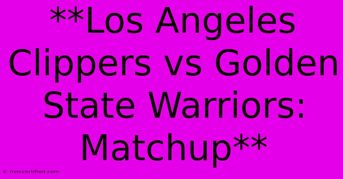 **Los Angeles Clippers Vs Golden State Warriors: Matchup**