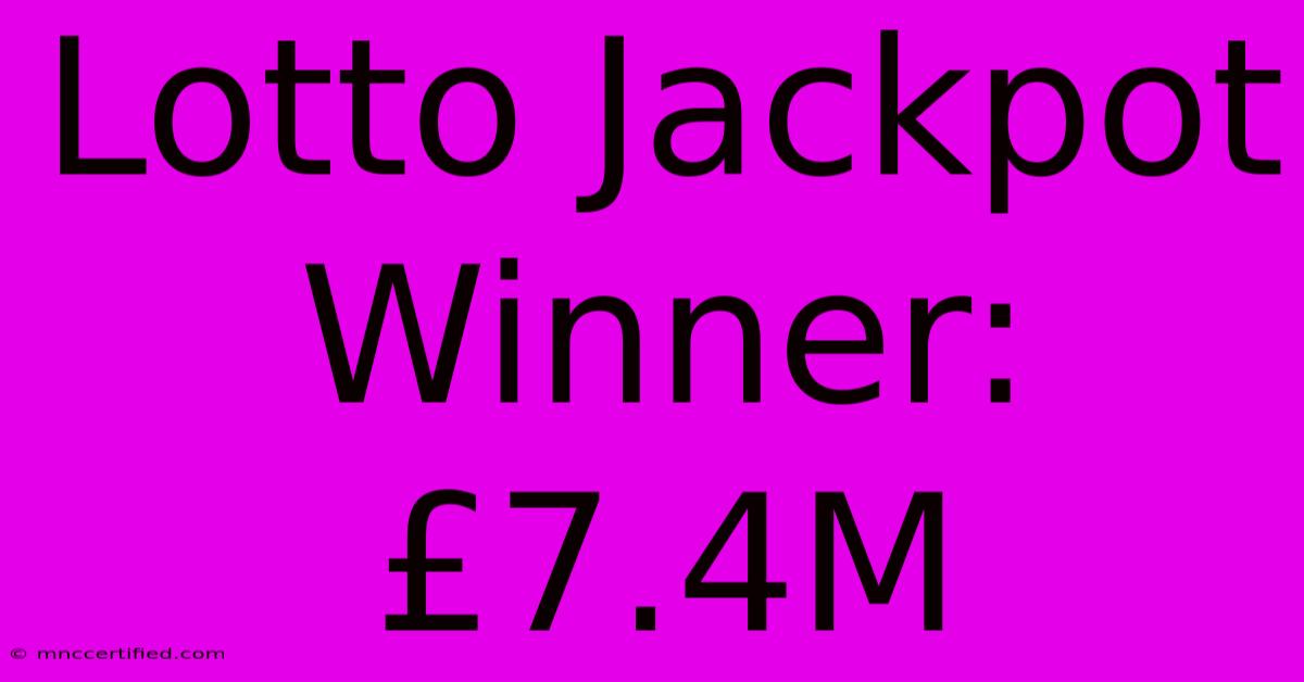 Lotto Jackpot Winner: £7.4M