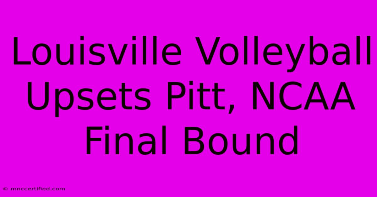 Louisville Volleyball Upsets Pitt, NCAA Final Bound