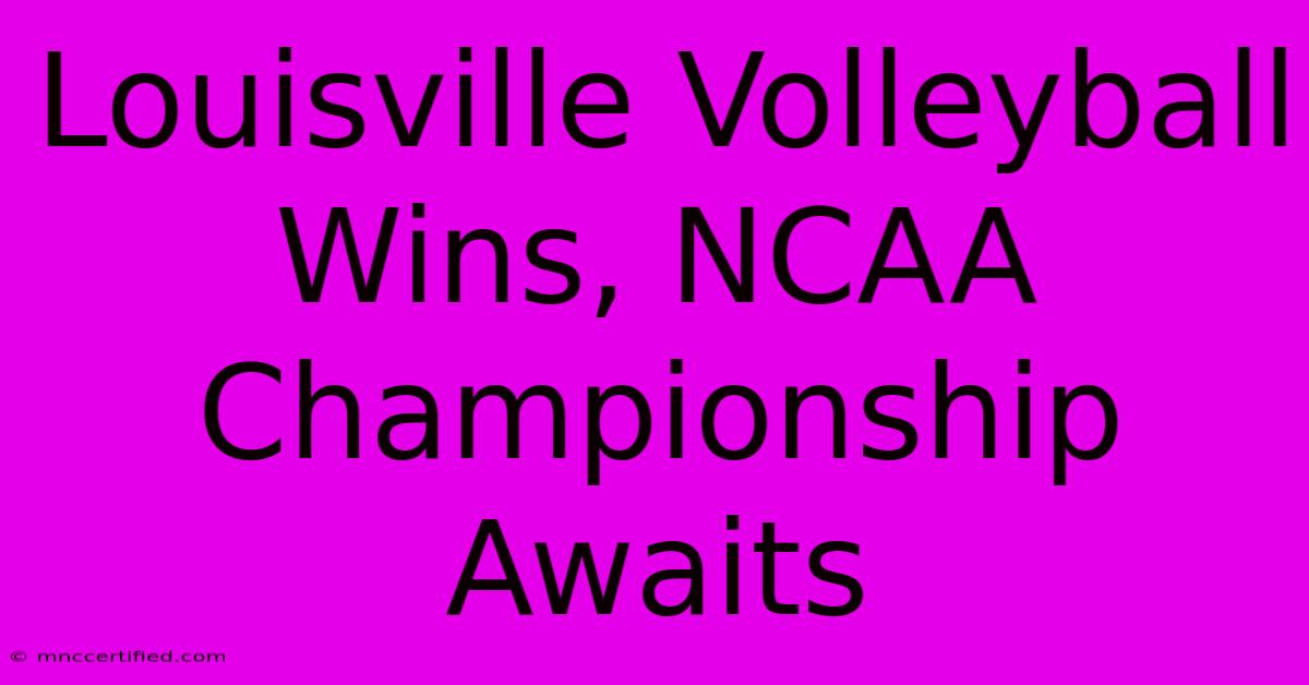 Louisville Volleyball Wins, NCAA Championship Awaits