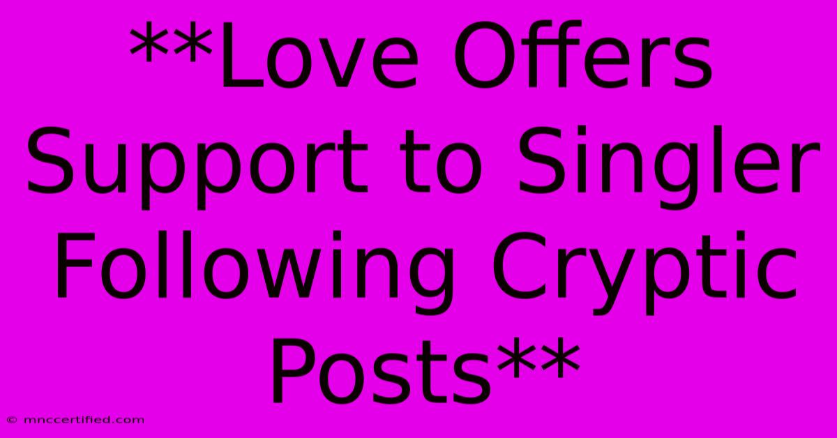 **Love Offers Support To Singler Following Cryptic Posts** 