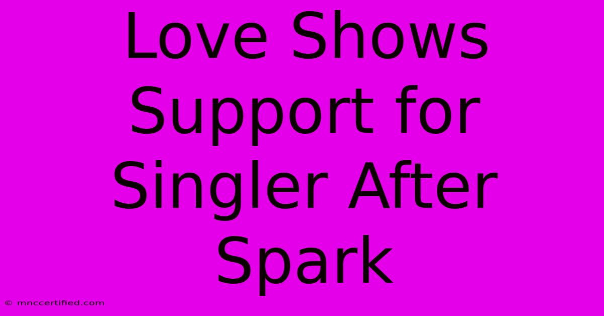 Love Shows Support For Singler After Spark