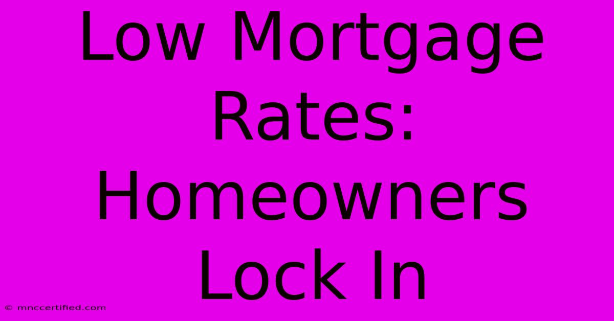 Low Mortgage Rates: Homeowners Lock In