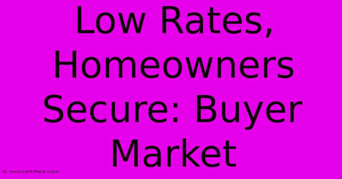 Low Rates, Homeowners Secure: Buyer Market