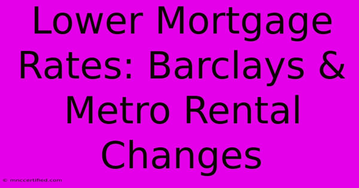 Lower Mortgage Rates: Barclays & Metro Rental Changes