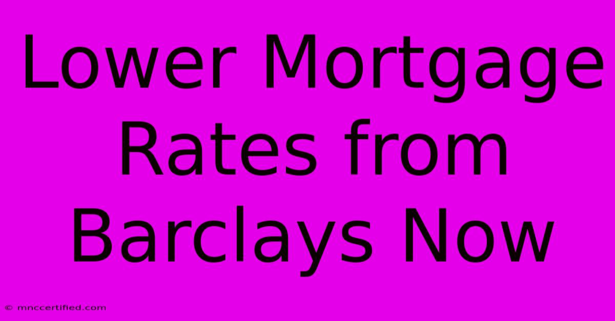 Lower Mortgage Rates From Barclays Now