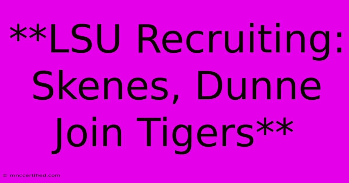 **LSU Recruiting: Skenes, Dunne Join Tigers**