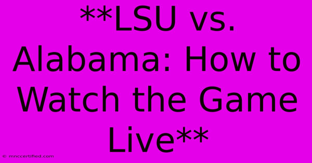 **LSU Vs. Alabama: How To Watch The Game Live**