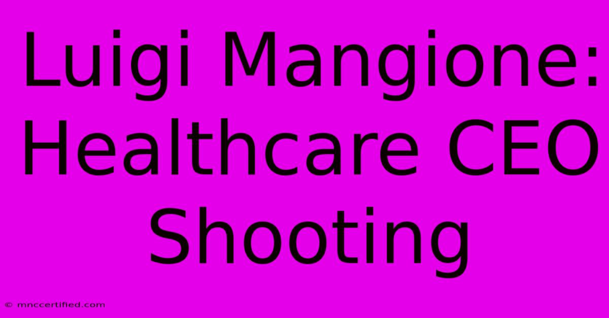 Luigi Mangione:  Healthcare CEO Shooting