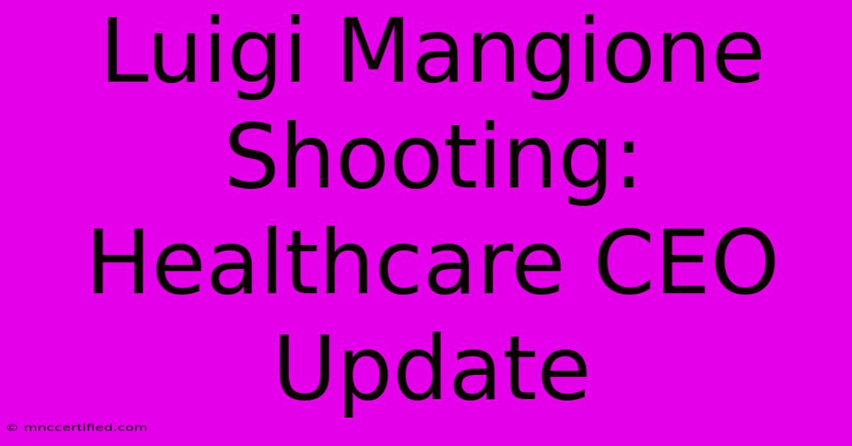 Luigi Mangione Shooting: Healthcare CEO Update