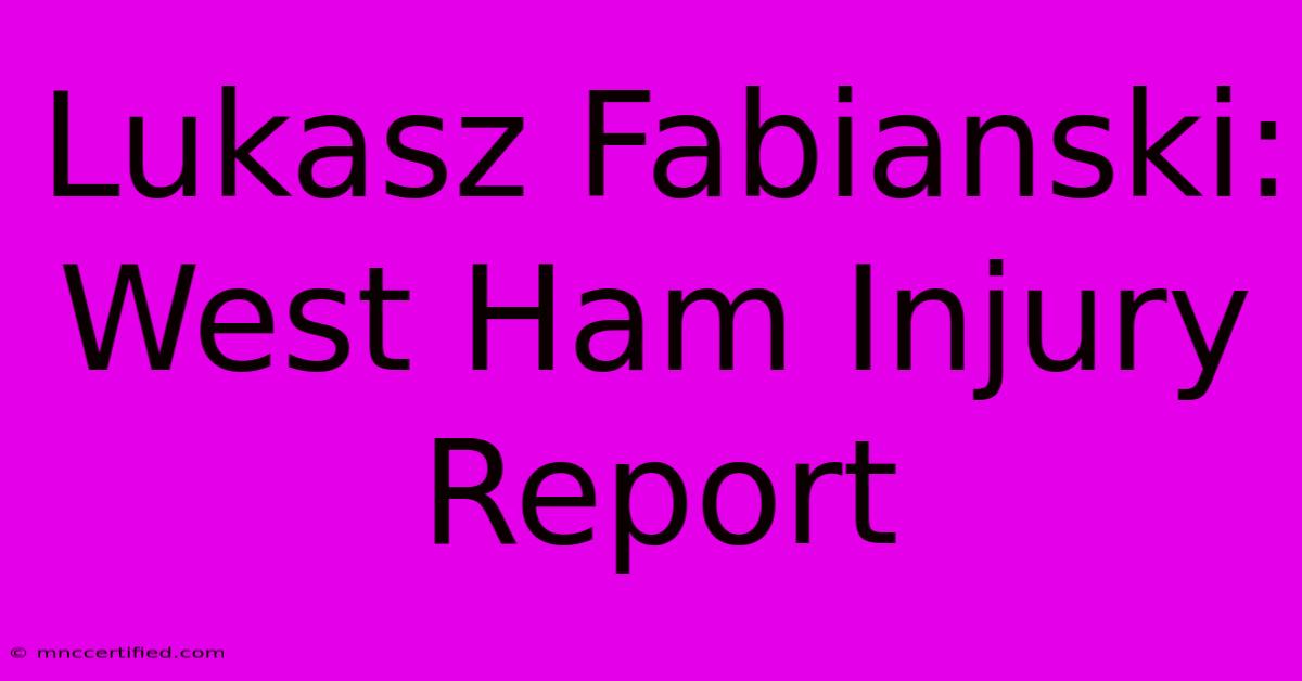 Lukasz Fabianski: West Ham Injury Report