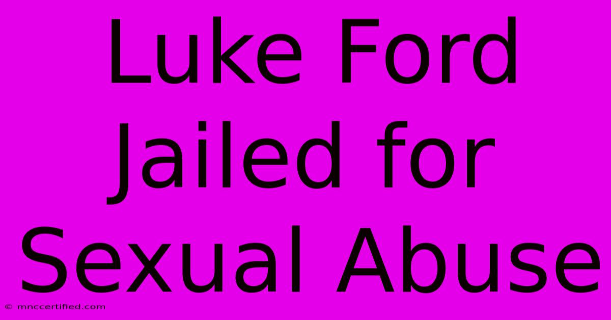 Luke Ford Jailed For Sexual Abuse