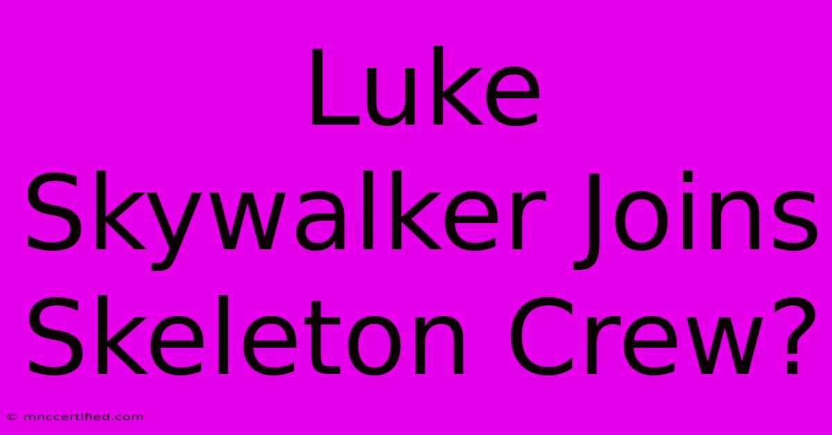 Luke Skywalker Joins Skeleton Crew?