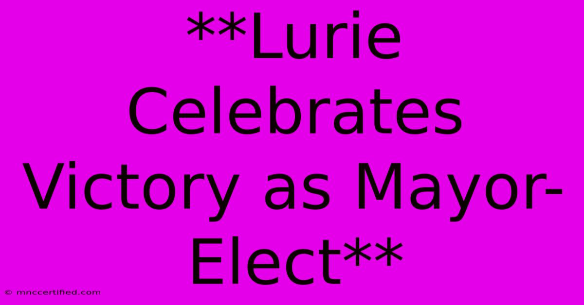 **Lurie Celebrates Victory As Mayor-Elect**