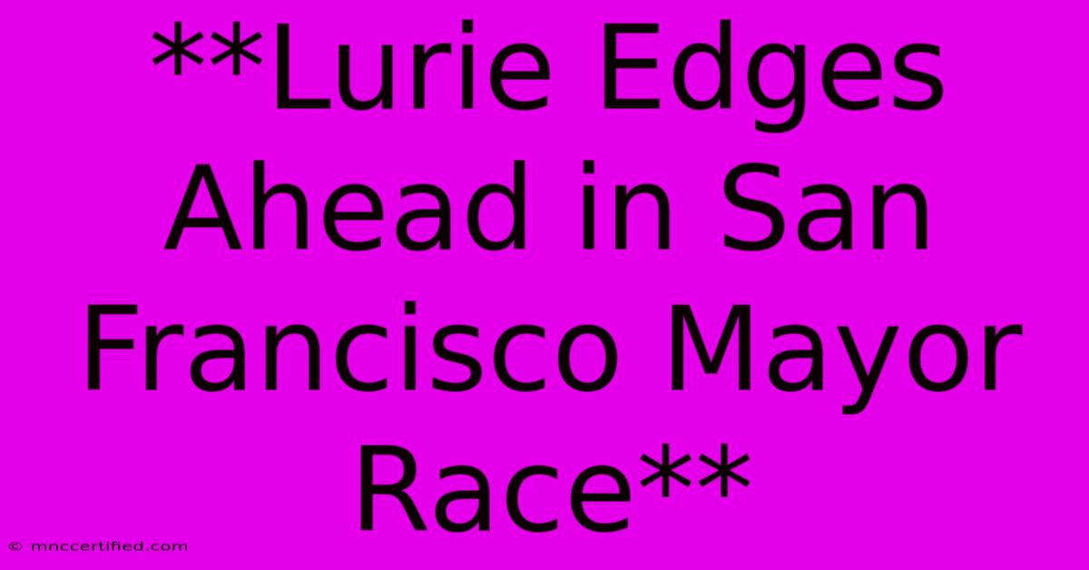 **Lurie Edges Ahead In San Francisco Mayor Race**