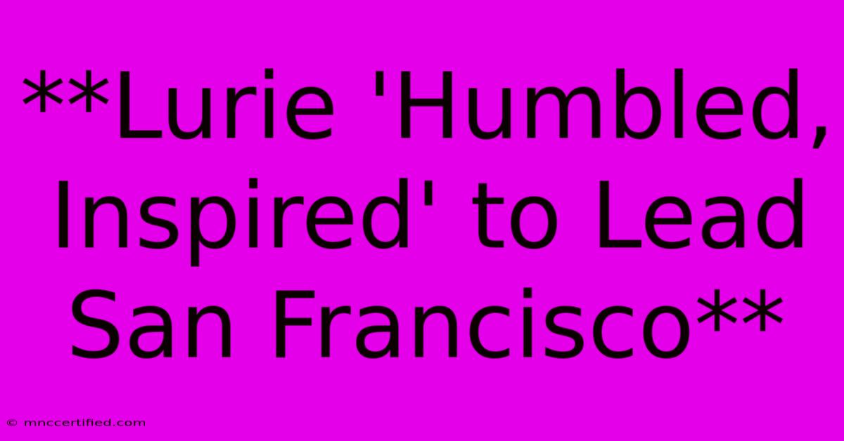 **Lurie 'Humbled, Inspired' To Lead San Francisco**