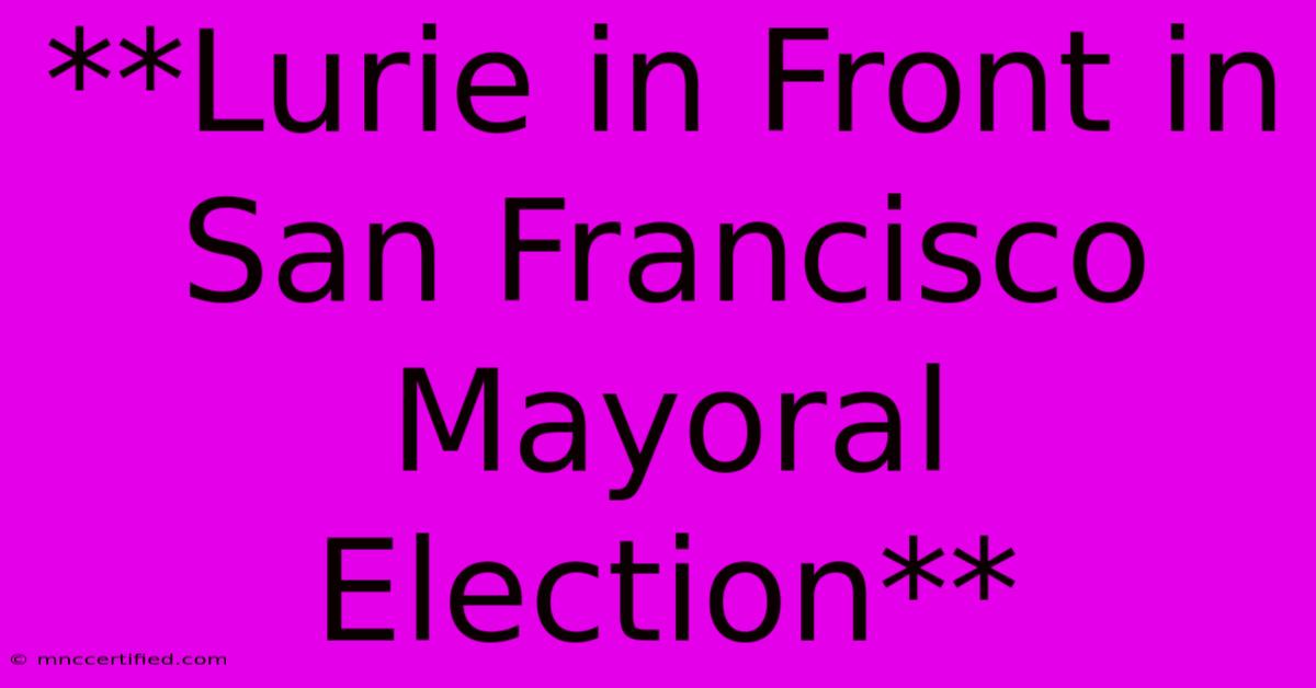 **Lurie In Front In San Francisco Mayoral Election** 