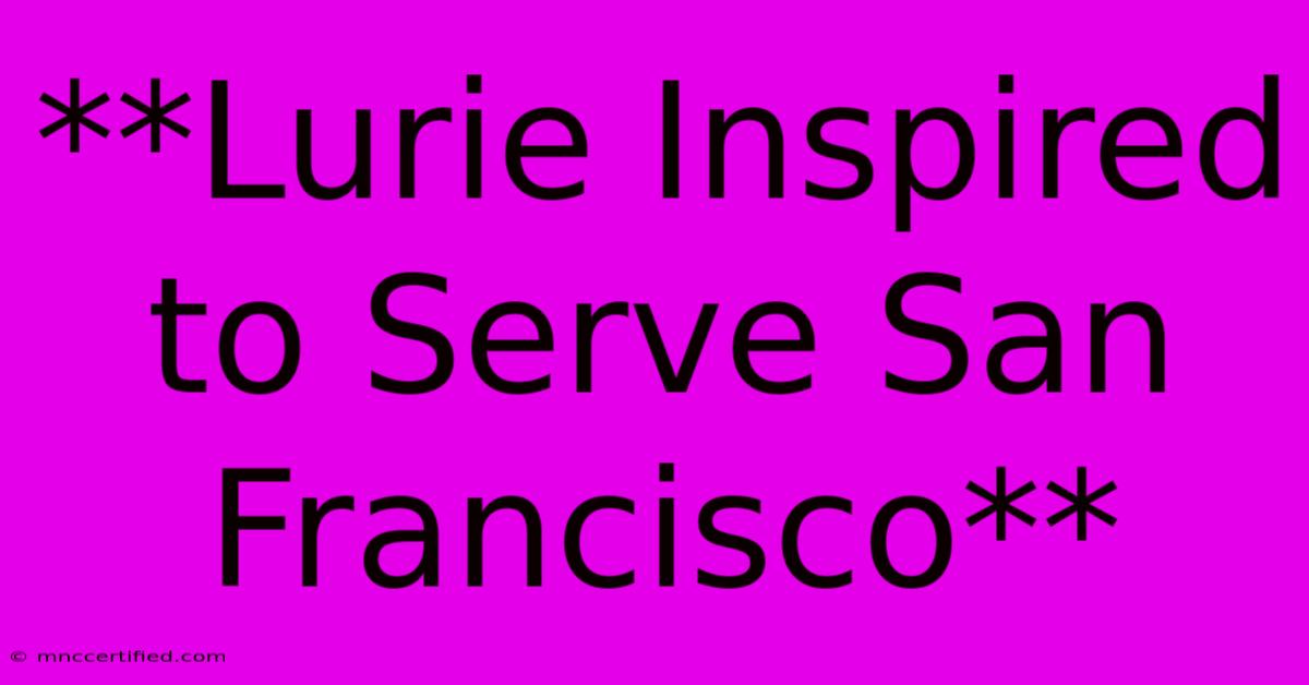 **Lurie Inspired To Serve San Francisco**