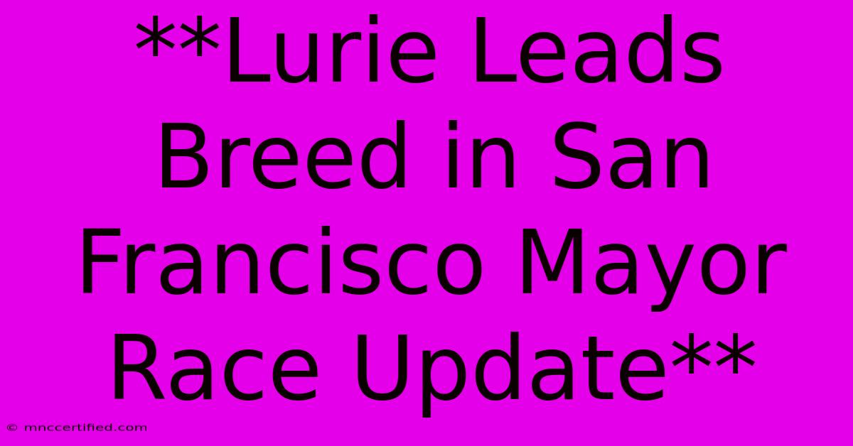 **Lurie Leads Breed In San Francisco Mayor Race Update**