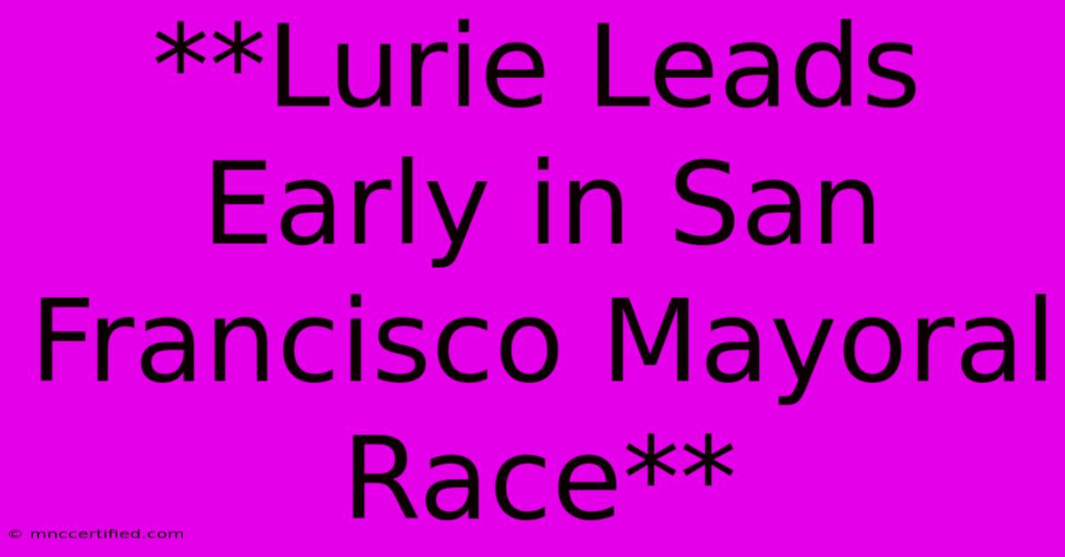 **Lurie Leads Early In San Francisco Mayoral Race**