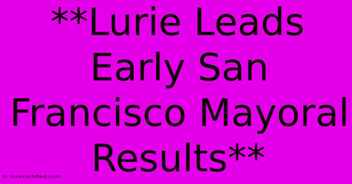 **Lurie Leads Early San Francisco Mayoral Results**