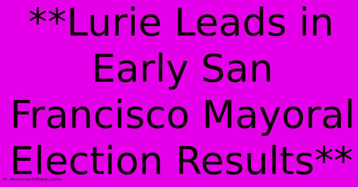 **Lurie Leads In Early San Francisco Mayoral Election Results** 