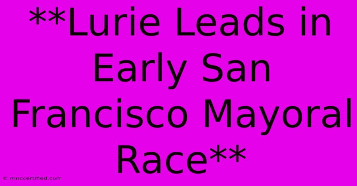 **Lurie Leads In Early San Francisco Mayoral Race**