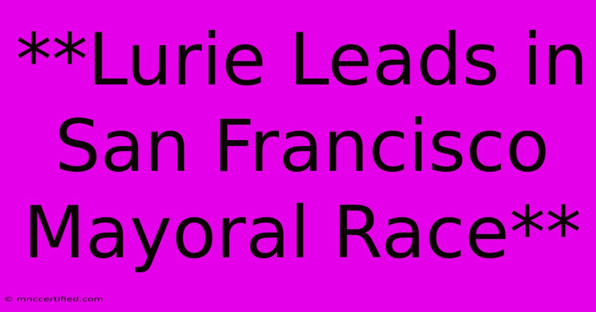 **Lurie Leads In San Francisco Mayoral Race**