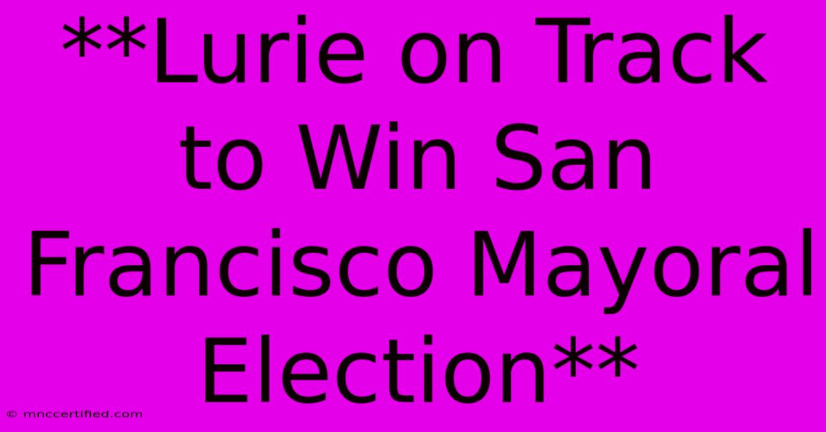 **Lurie On Track To Win San Francisco Mayoral Election** 