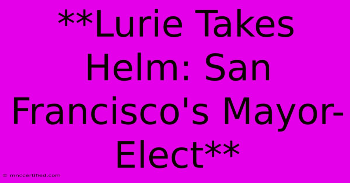 **Lurie Takes Helm: San Francisco's Mayor-Elect** 