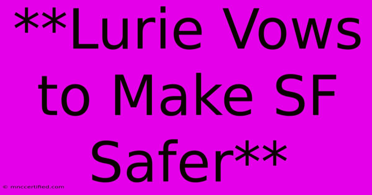 **Lurie Vows To Make SF Safer**