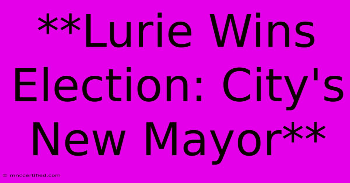 **Lurie Wins Election: City's New Mayor**