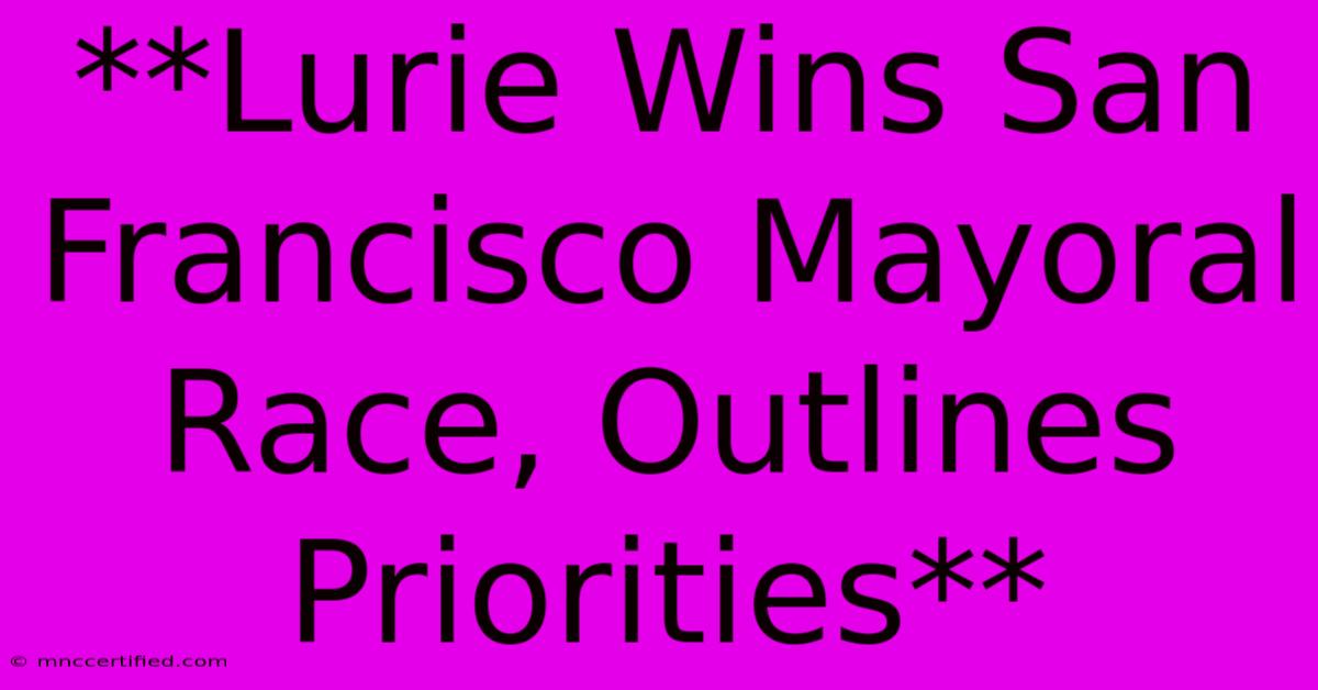 **Lurie Wins San Francisco Mayoral Race, Outlines Priorities** 