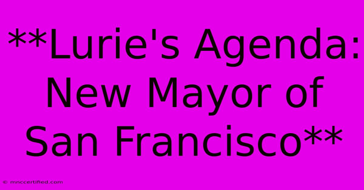 **Lurie's Agenda: New Mayor Of San Francisco**