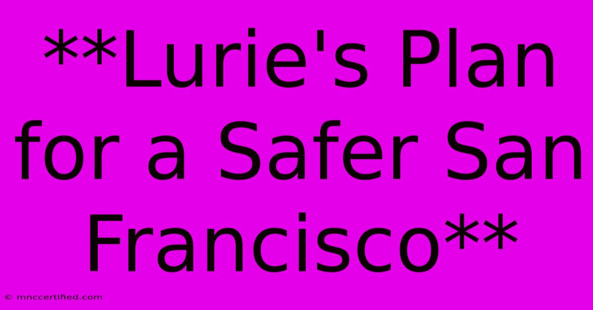 **Lurie's Plan For A Safer San Francisco**