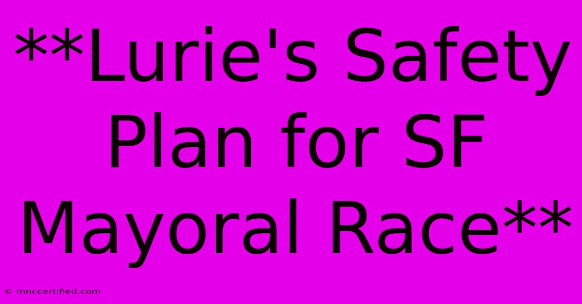 **Lurie's Safety Plan For SF Mayoral Race** 