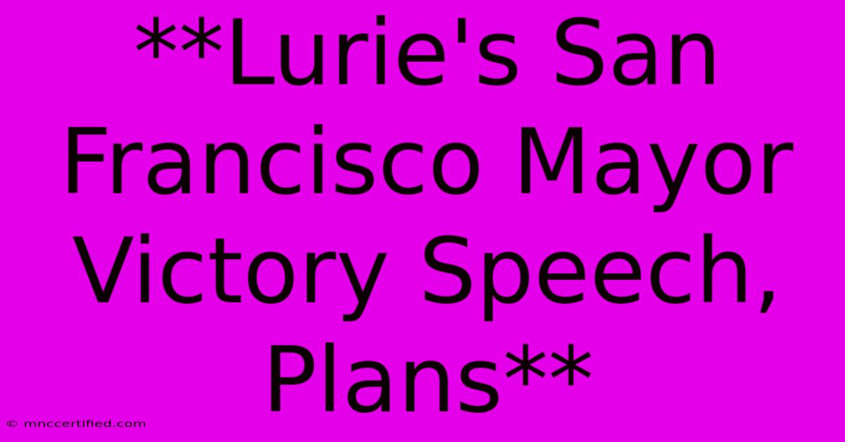 **Lurie's San Francisco Mayor Victory Speech, Plans**