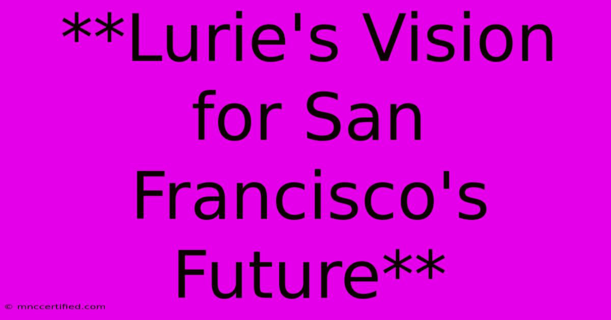 **Lurie's Vision For San Francisco's Future**