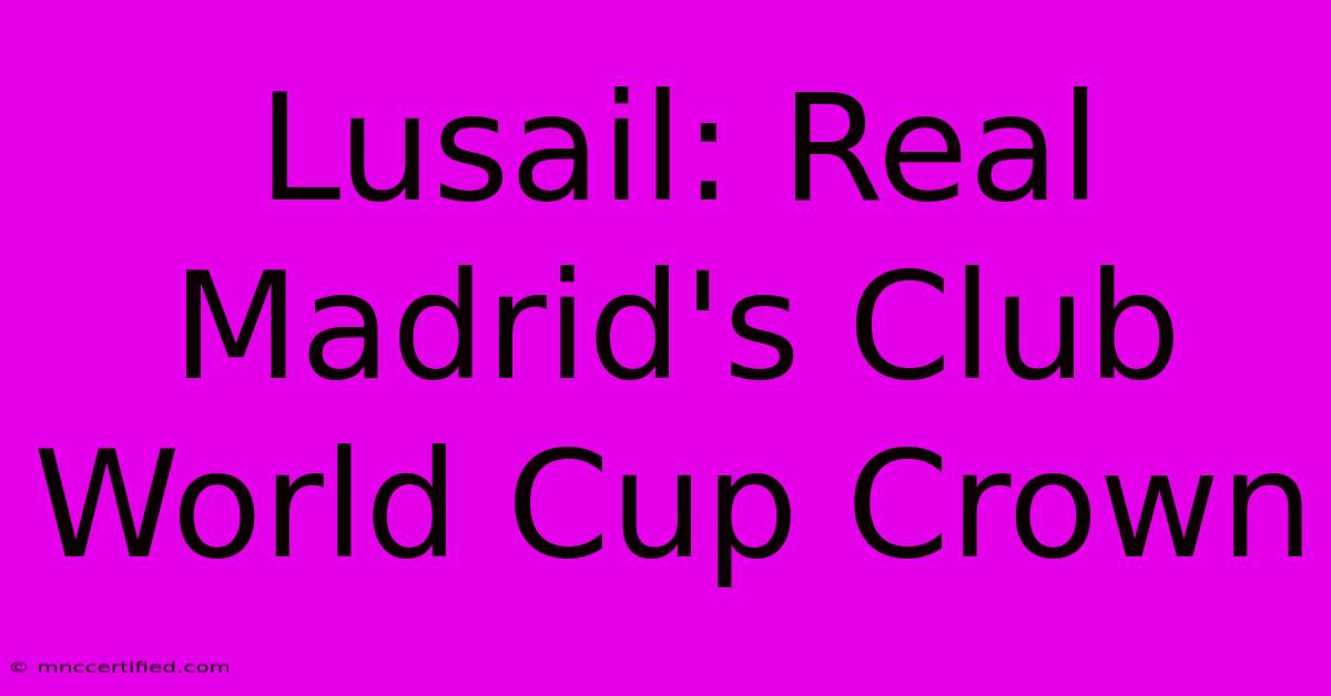 Lusail: Real Madrid's Club World Cup Crown