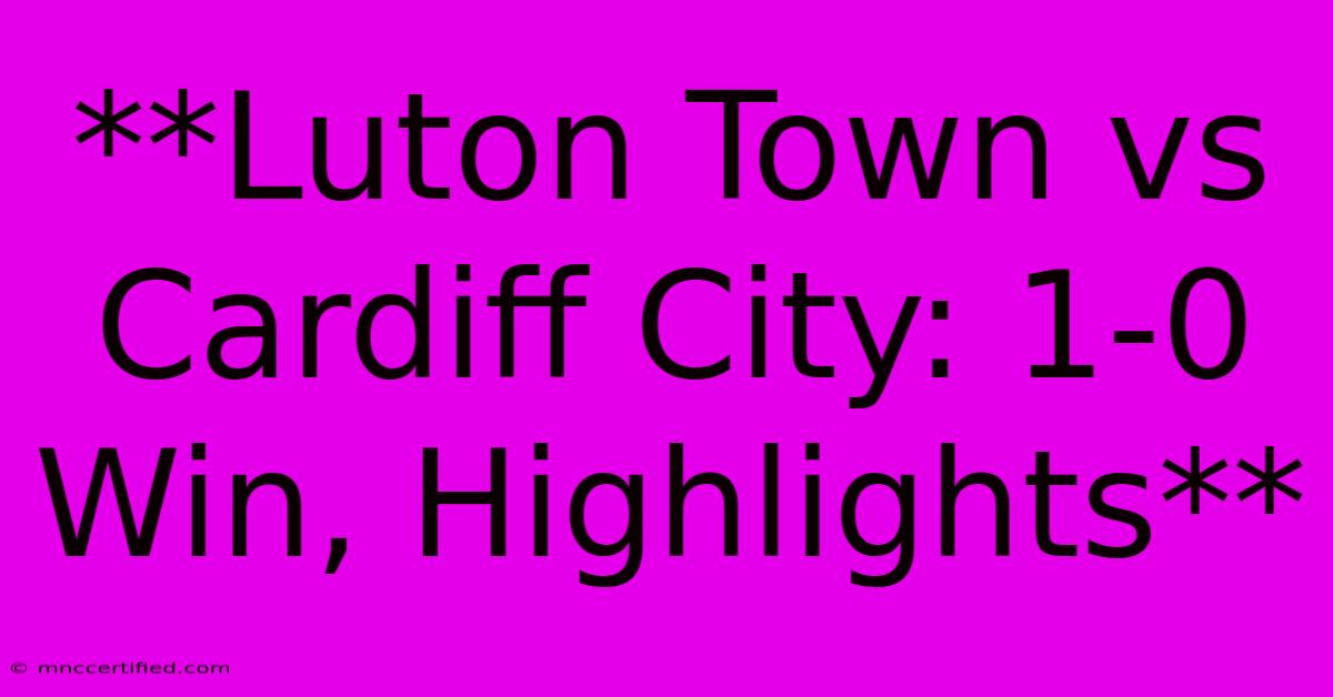 **Luton Town Vs Cardiff City: 1-0 Win, Highlights**