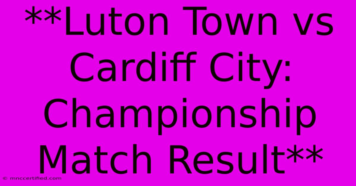 **Luton Town Vs Cardiff City: Championship Match Result**