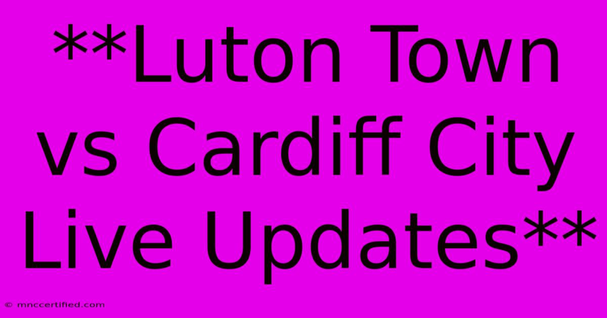 **Luton Town Vs Cardiff City Live Updates**