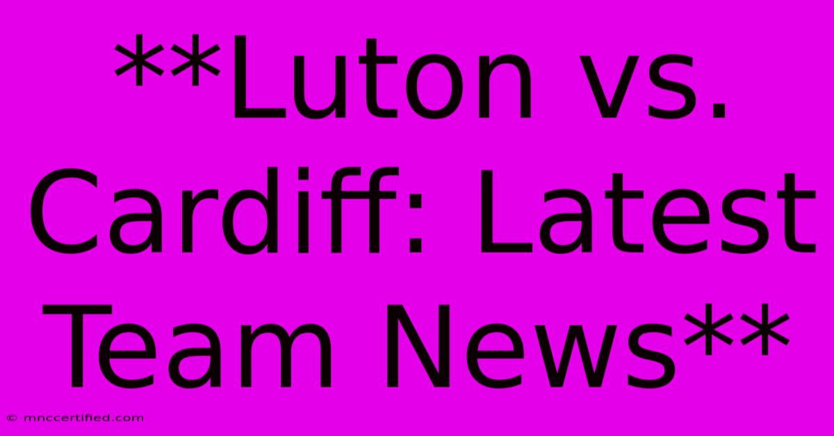 **Luton Vs. Cardiff: Latest Team News**