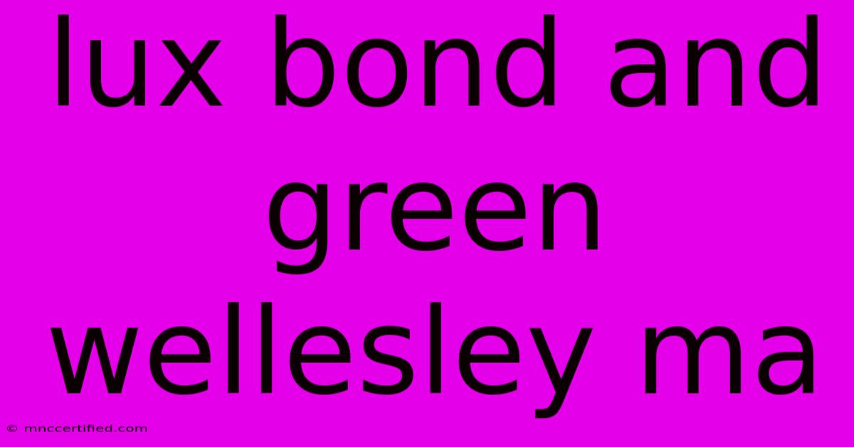 Lux Bond And Green Wellesley Ma