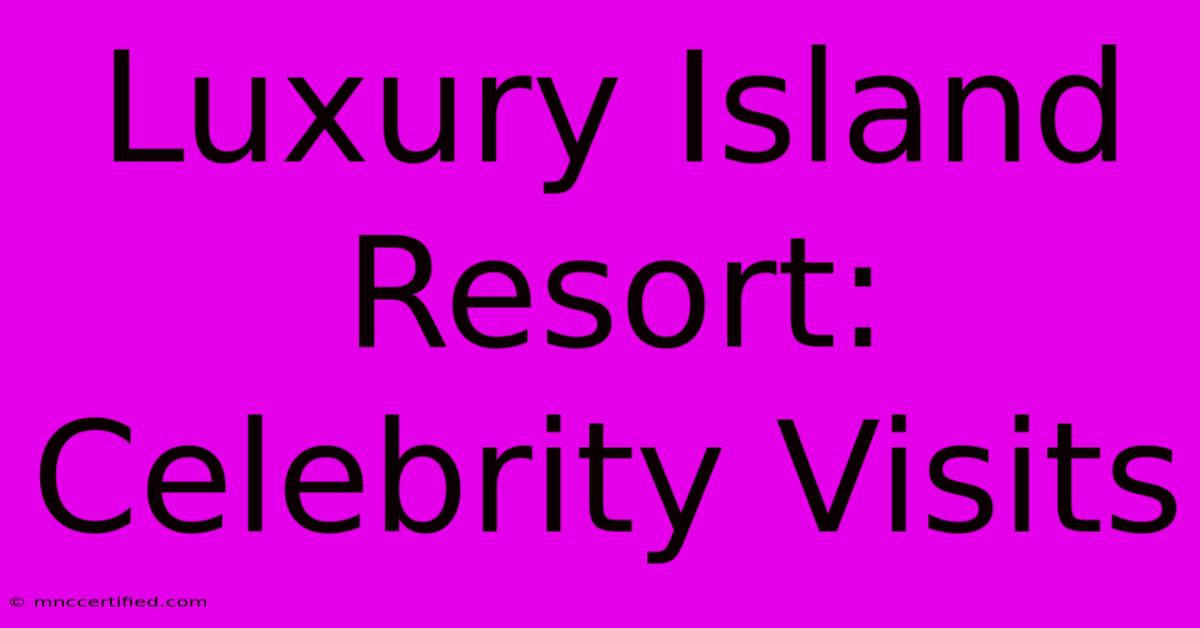 Luxury Island Resort: Celebrity Visits